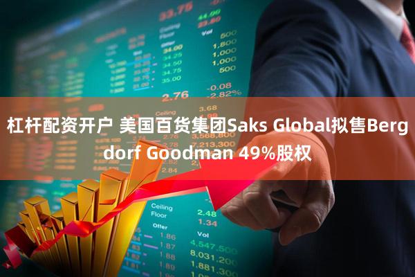 杠杆配资开户 美国百货集团Saks Global拟售Bergdorf Goodman 49%股权