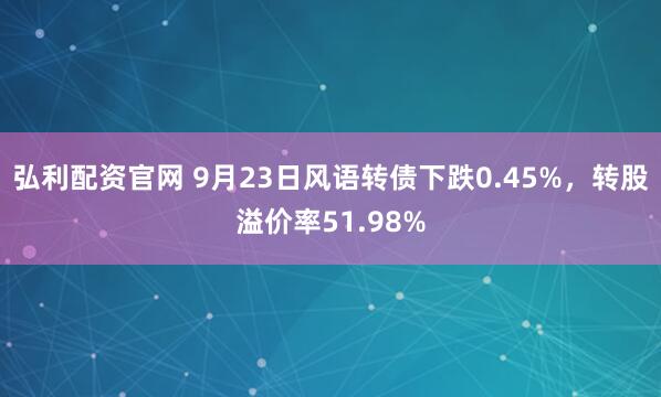 弘利配资官网 9月23日风语转债下跌0.45%，转股溢价率51.98%