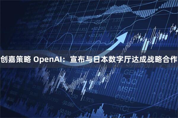 创嘉策略 OpenAI：宣布与日本数字厅达成战略合作