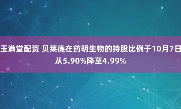 玉满堂配资 贝莱德在药明生物的持股比例于10月7日从5.90%降至4.99%