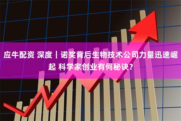 应牛配资 深度｜诺奖背后生物技术公司力量迅速崛起 科学家创业有何秘诀？