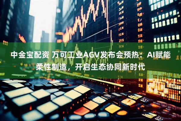 中金宝配资 万可工业AGV发布会预热：AI赋能柔性制造，开启生态协同新时代
