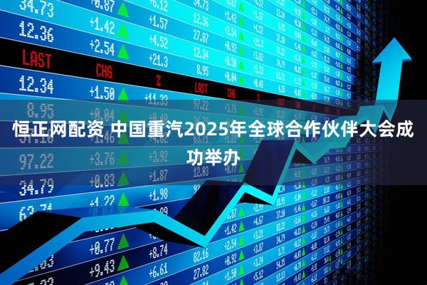 恒正网配资 中国重汽2025年全球合作伙伴大会成功举办