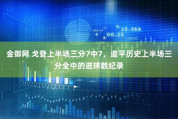 金御网 戈登上半场三分7中7，追平历史上半场三分全中的进球数纪录